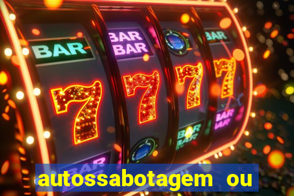 autossabotagem ou auto sabotagem